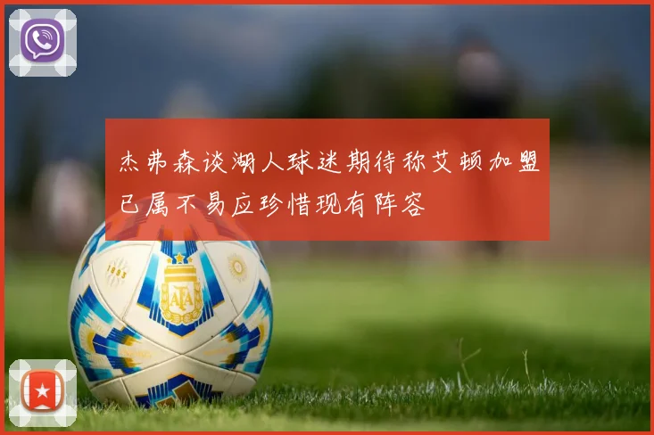 杰弗森谈湖人球迷期待称艾顿加盟已属不易应珍惜现有阵容