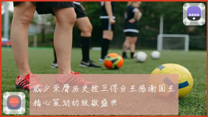 威少荣膺历史控卫得分王感谢国王精心策划的致敬盛典