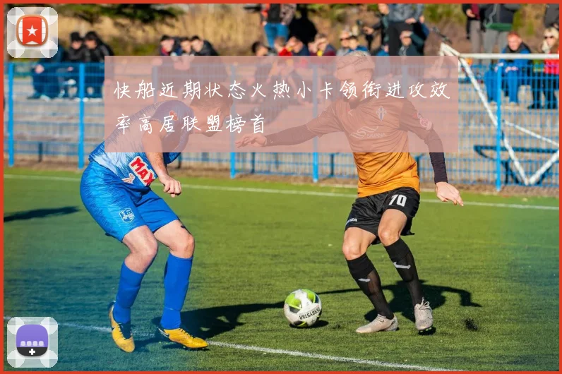 快船近期状态火热小卡领衔进攻效率高居联盟榜首